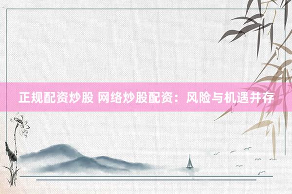 正规配资炒股 网络炒股配资:风险与机遇并存