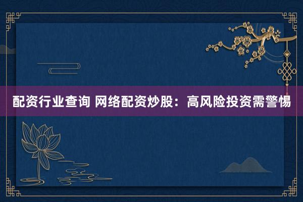 配资行业查询 网络配资炒股：高风险投资需警惕
