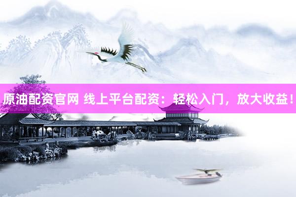 原油配资官网 线上平台配资：轻松入门，放大收益！