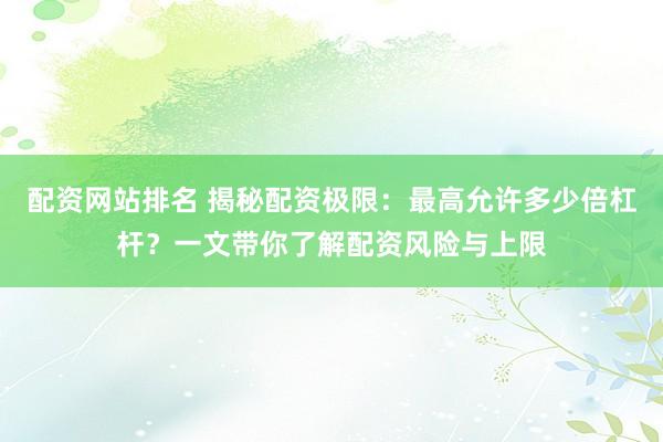 配资网站排名 揭秘配资极限：最高允许多少倍杠杆？一文带你了解配资风险与上限
