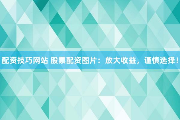 配资技巧网站 股票配资图片：放大收益，谨慎选择！