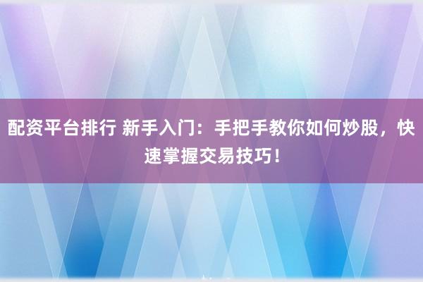 配资平台排行 新手入门：手把手教你如何炒股，快速掌握交易技巧！