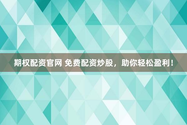 期权配资官网 免费配资炒股，助你轻松盈利！
