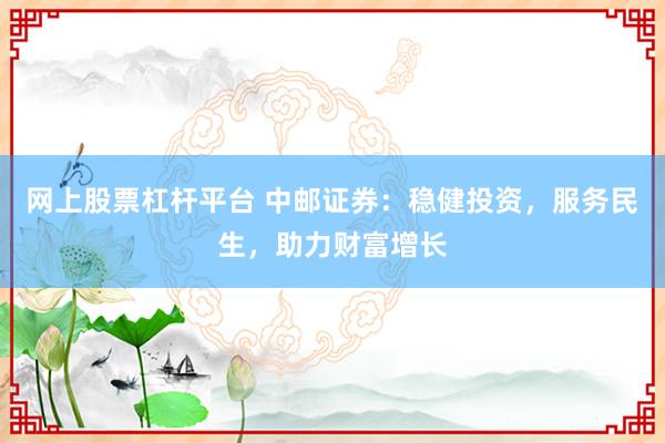 网上股票杠杆平台 中邮证券:稳健投资,服务民生,助力财富增长