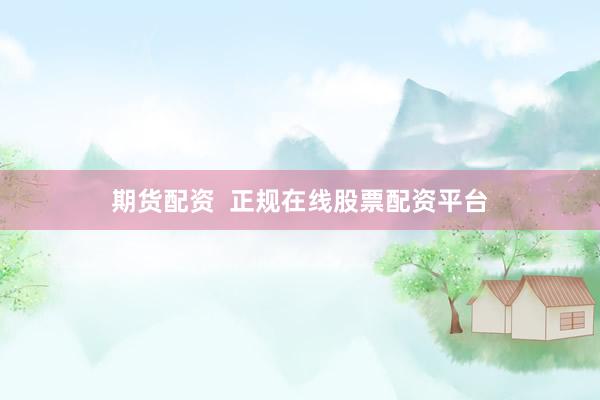 期货配资  正规在线股票配资平台