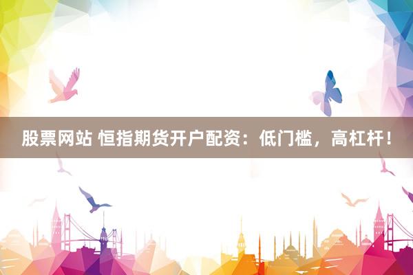 股票网站 恒指期货开户配资：低门槛，高杠杆！